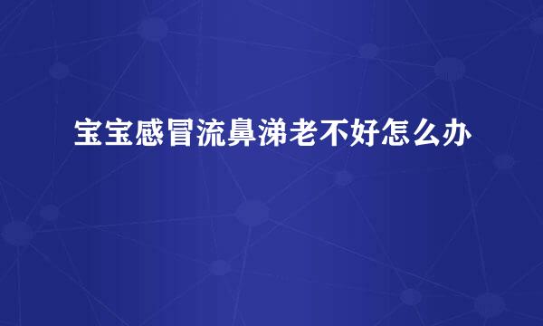 宝宝感冒流鼻涕老不好怎么办