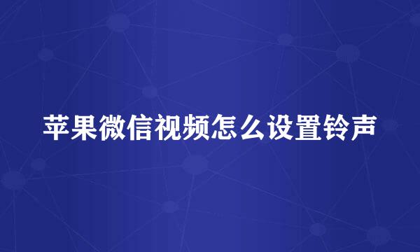 苹果微信视频怎么设置铃声