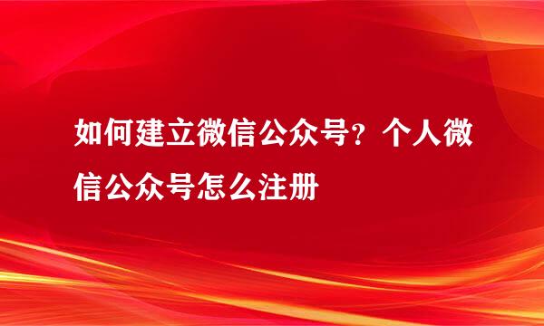 如何建立微信公众号？个人微信公众号怎么注册