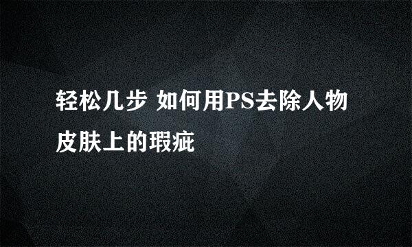 轻松几步 如何用PS去除人物皮肤上的瑕疵