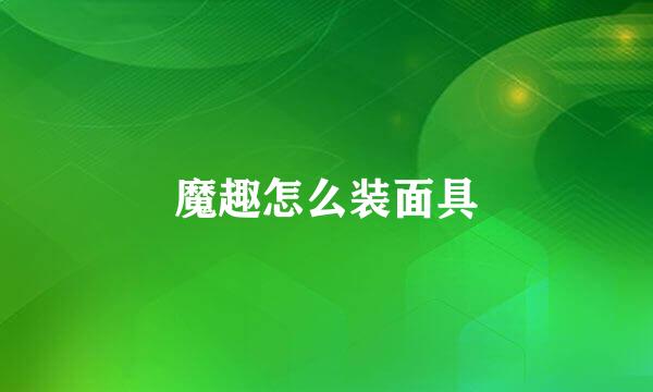 魔趣怎么装面具