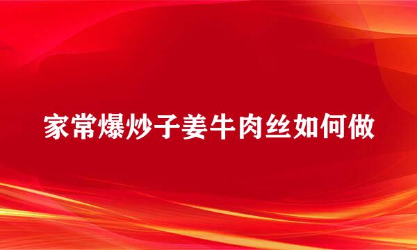 家常爆炒子姜牛肉丝如何做