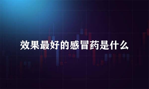 效果最好的感冒药是什么