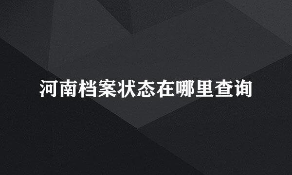 河南档案状态在哪里查询