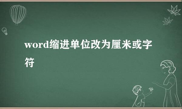 word缩进单位改为厘米或字符