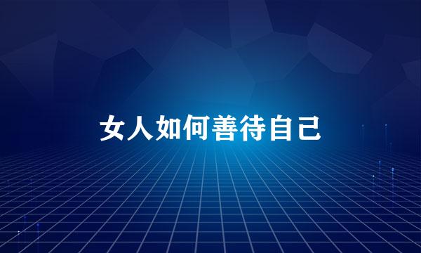 女人如何善待自己