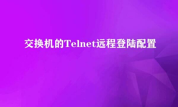 交换机的Telnet远程登陆配置