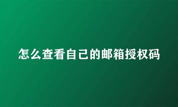 怎么查看自己的邮箱授权码