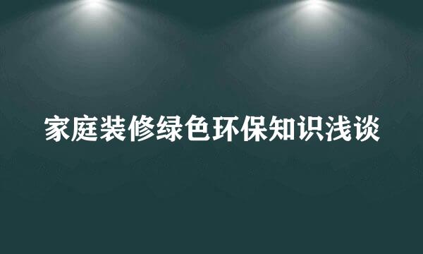 家庭装修绿色环保知识浅谈