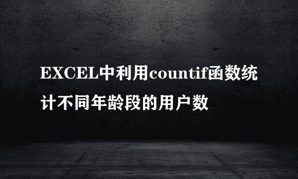 EXCEL中利用countif函数统计不同年龄段的用户数
