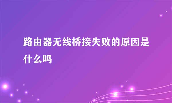 路由器无线桥接失败的原因是什么吗