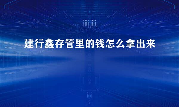建行鑫存管里的钱怎么拿出来