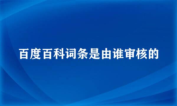 百度百科词条是由谁审核的