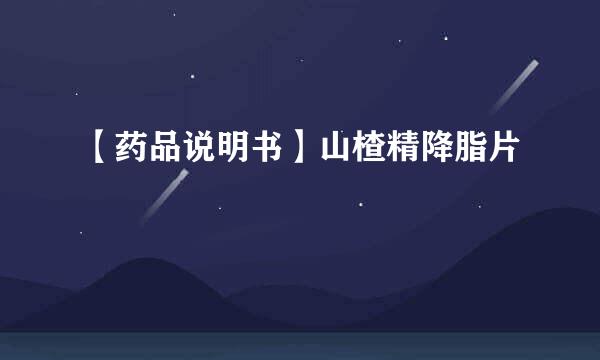 【药品说明书】山楂精降脂片