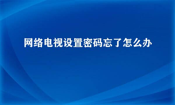 网络电视设置密码忘了怎么办