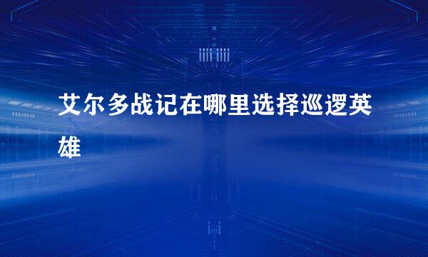 艾尔多战记在哪里选择巡逻英雄