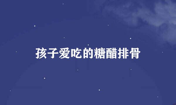孩子爱吃的糖醋排骨