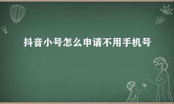 抖音小号怎么申请不用手机号