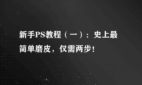 新手PS教程（一）：史上最简单磨皮，仅需两步！