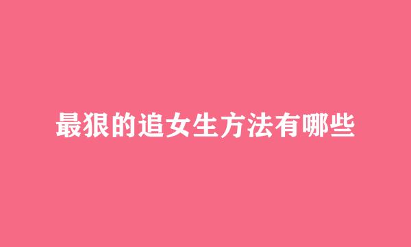最狠的追女生方法有哪些