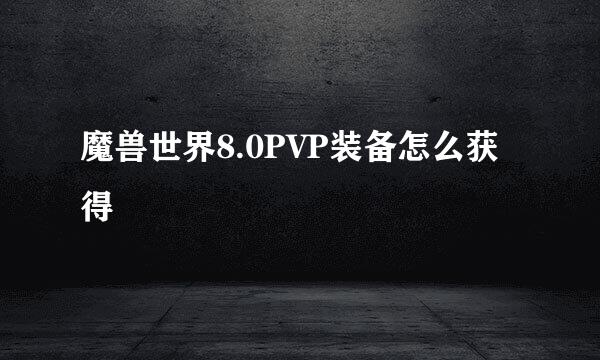 魔兽世界8.0PVP装备怎么获得