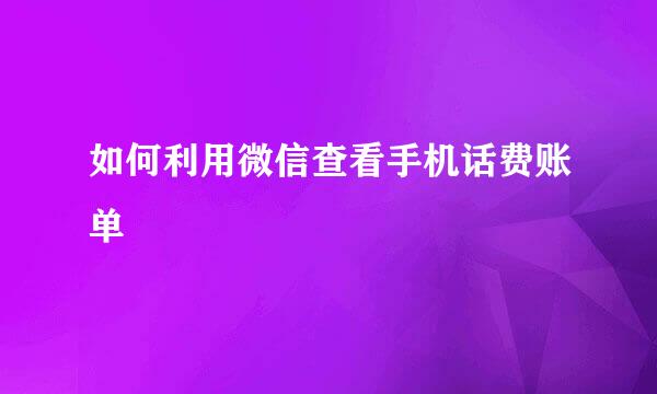 如何利用微信查看手机话费账单
