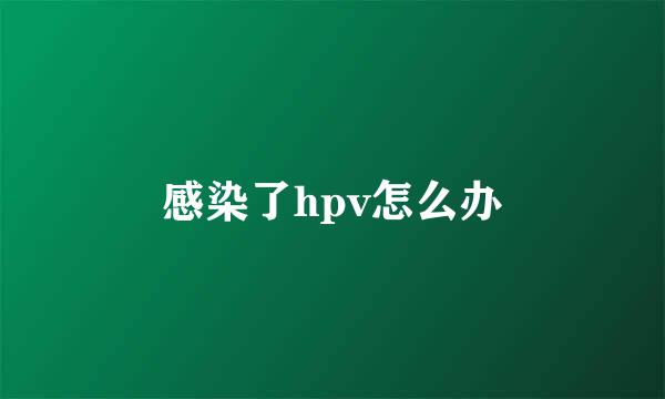 感染了hpv怎么办