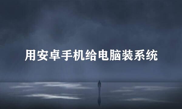用安卓手机给电脑装系统
