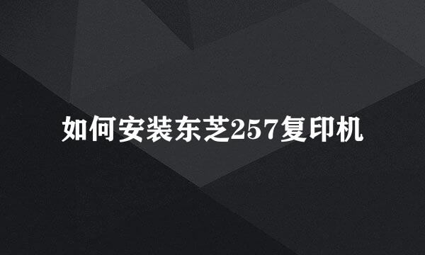 如何安装东芝257复印机