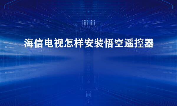 海信电视怎样安装悟空遥控器
