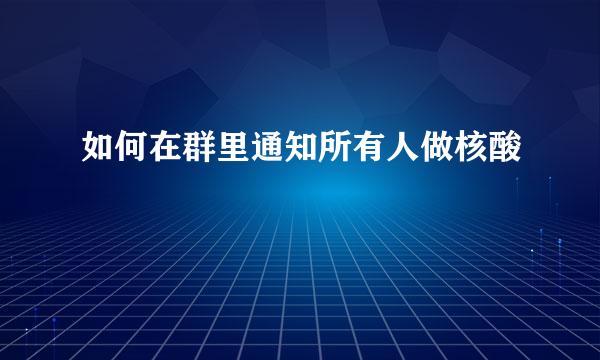 如何在群里通知所有人做核酸