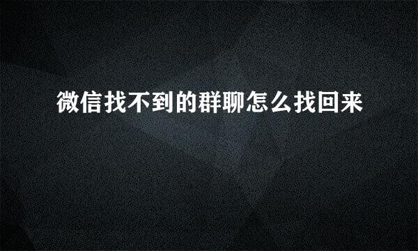 微信找不到的群聊怎么找回来