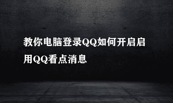 教你电脑登录QQ如何开启启用QQ看点消息