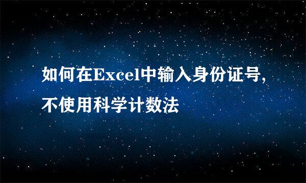 如何在Excel中输入身份证号,不使用科学计数法