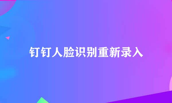 钉钉人脸识别重新录入