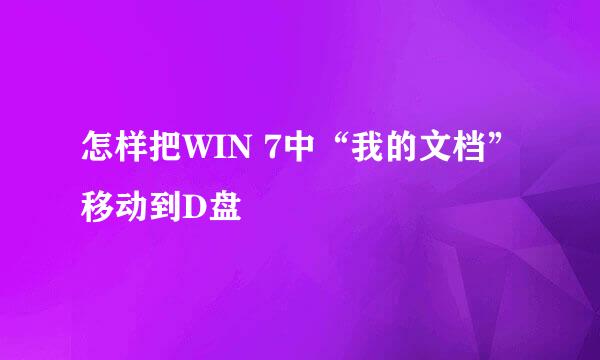 怎样把WIN 7中“我的文档”移动到D盘