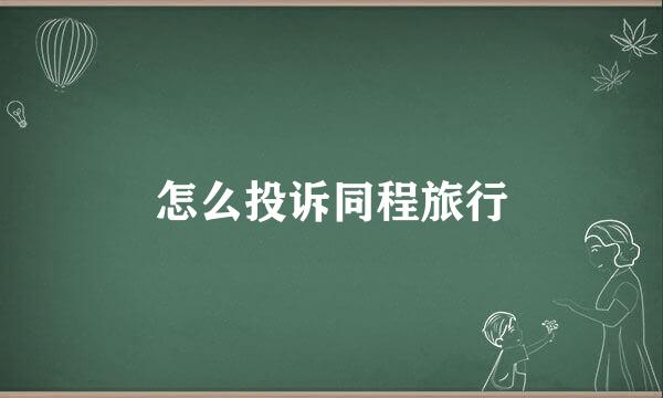 怎么投诉同程旅行