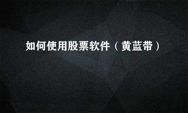 如何使用股票软件（黄蓝带）