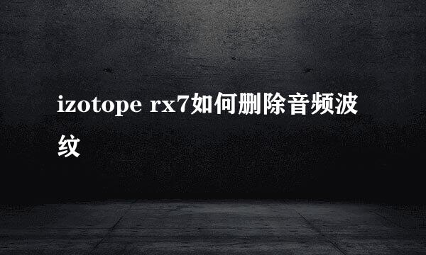 izotope rx7如何删除音频波纹