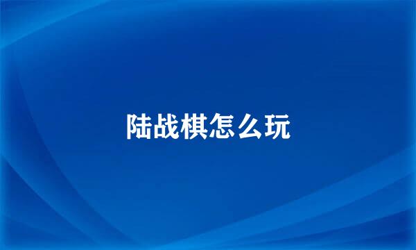 陆战棋怎么玩