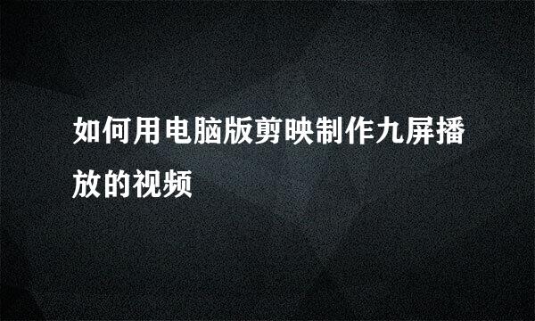 如何用电脑版剪映制作九屏播放的视频