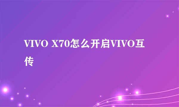 VIVO X70怎么开启VIVO互传