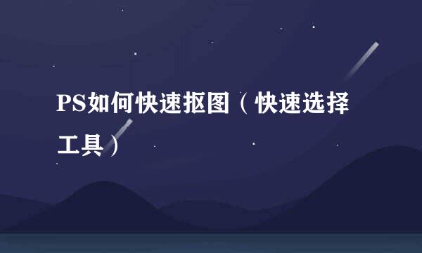PS如何快速抠图（快速选择工具）
