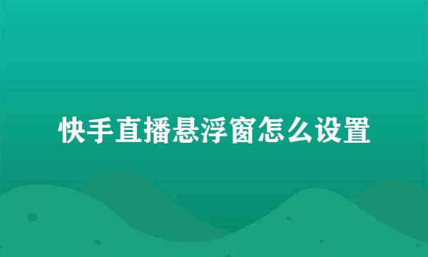 快手直播悬浮窗怎么设置