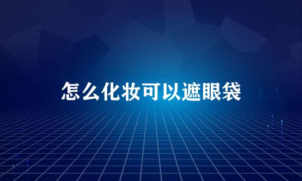 怎么化妆可以遮眼袋