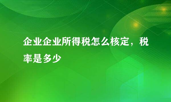 企业企业所得税怎么核定，税率是多少