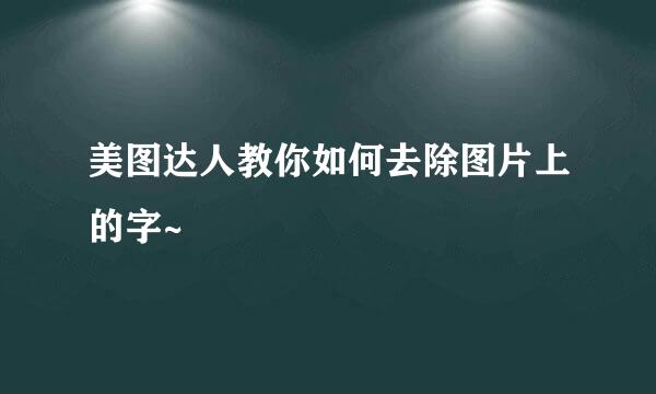 美图达人教你如何去除图片上的字~