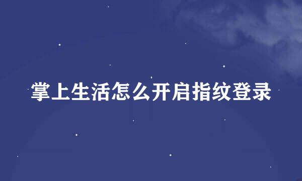 掌上生活怎么开启指纹登录