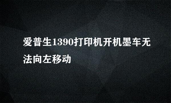 爱普生1390打印机开机墨车无法向左移动