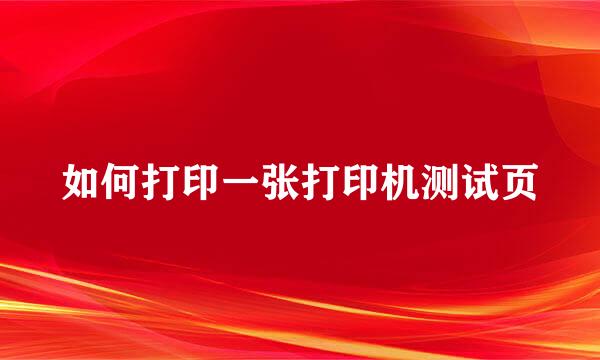 如何打印一张打印机测试页